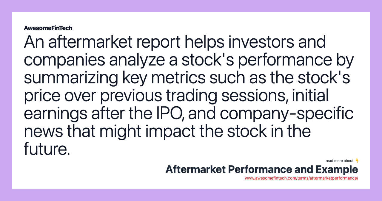 An aftermarket report helps investors and companies analyze a stock's performance by summarizing key metrics such as the stock's price over previous trading sessions, initial earnings after the IPO, and company-specific news that might impact the stock in the future.