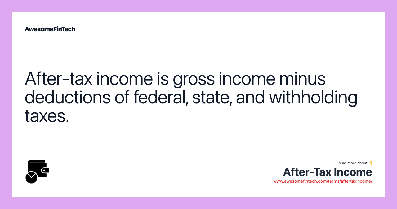 After-tax income is gross income minus deductions of federal, state, and withholding taxes.