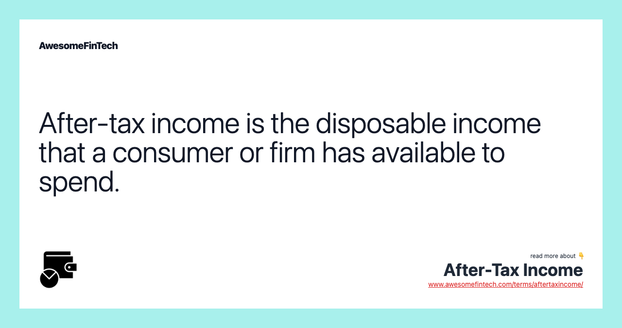 After-tax income is the disposable income that a consumer or firm has available to spend.