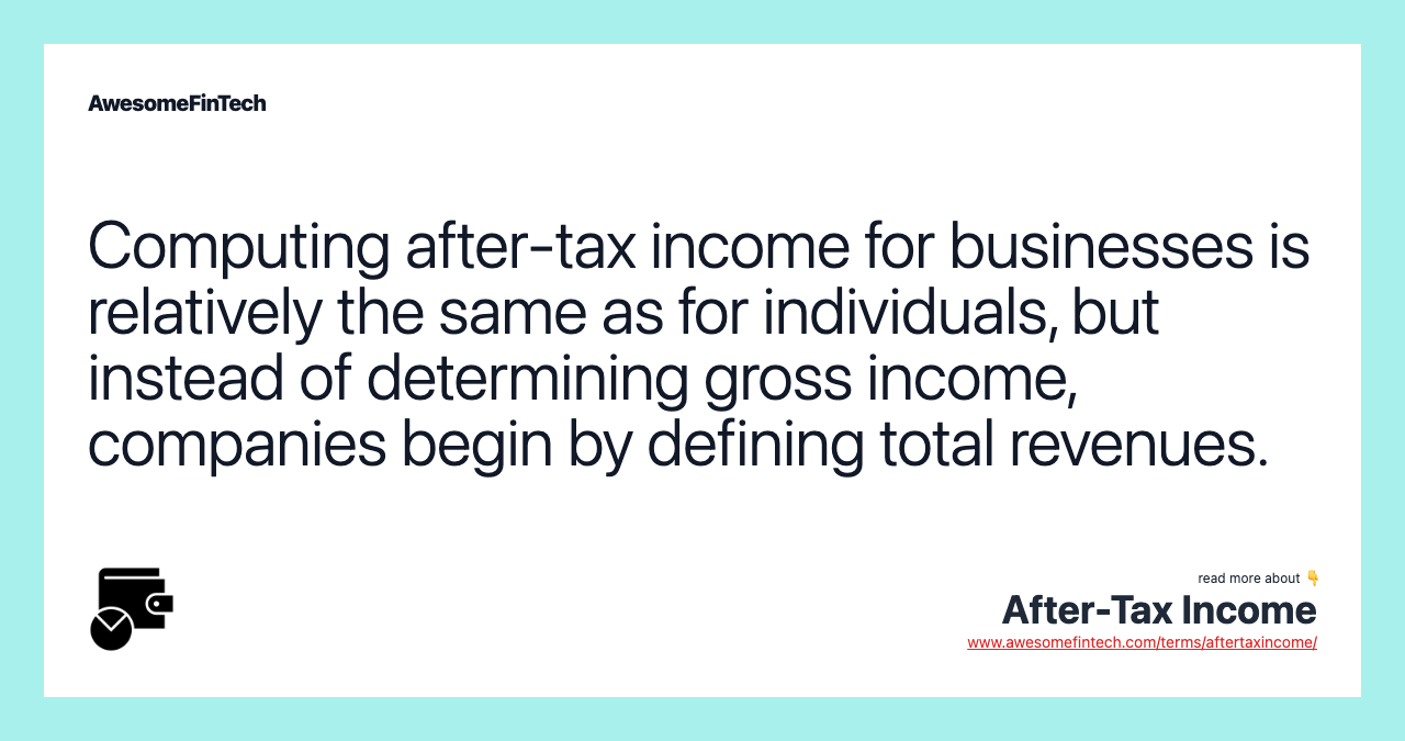 Computing after-tax income for businesses is relatively the same as for individuals, but instead of determining gross income, companies begin by defining total revenues.