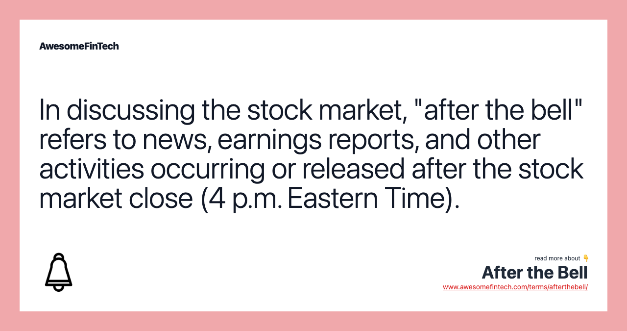 In discussing the stock market, "after the bell" refers to news, earnings reports, and other activities occurring or released after the stock market close (4 p.m. Eastern Time).