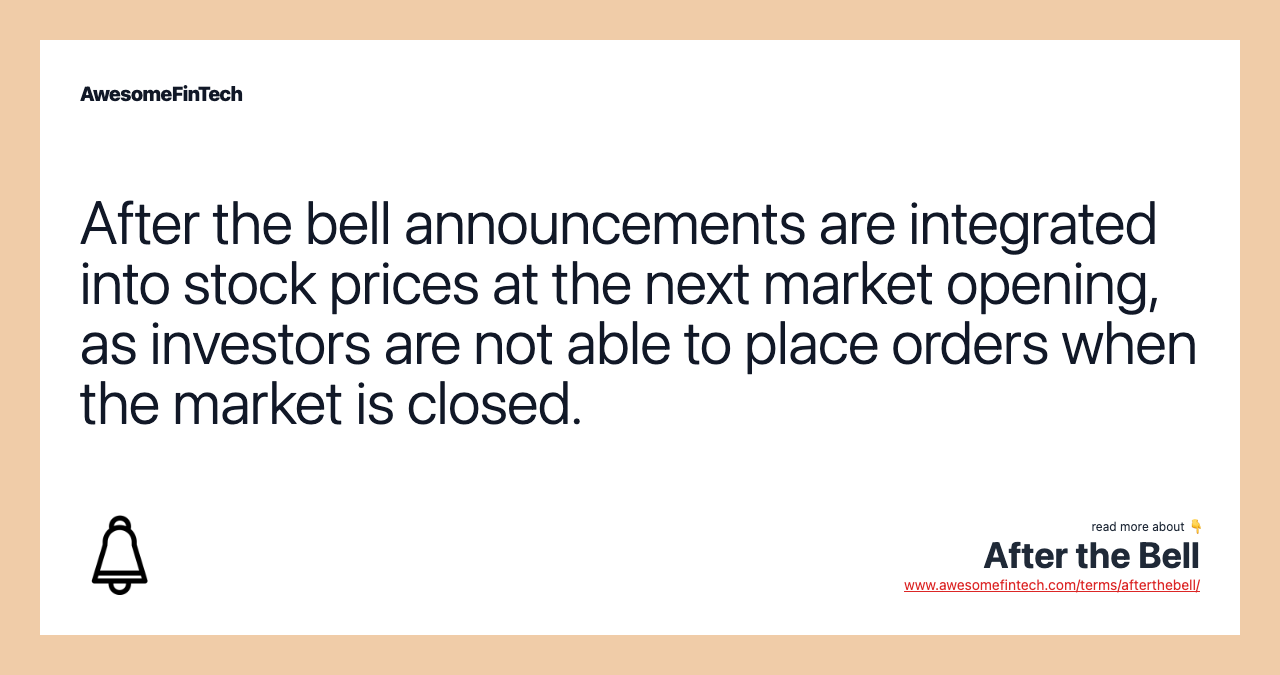 After the bell announcements are integrated into stock prices at the next market opening, as investors are not able to place orders when the market is closed.