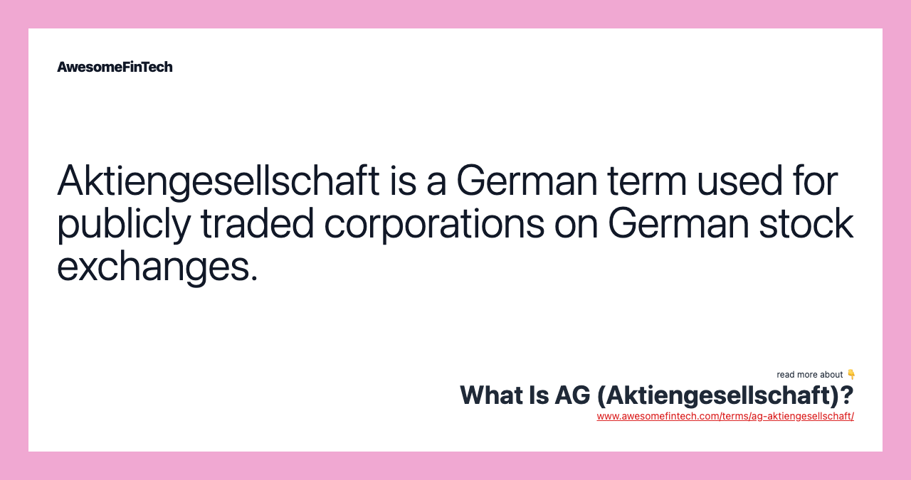 Aktiengesellschaft is a German term used for publicly traded corporations on German stock exchanges.
