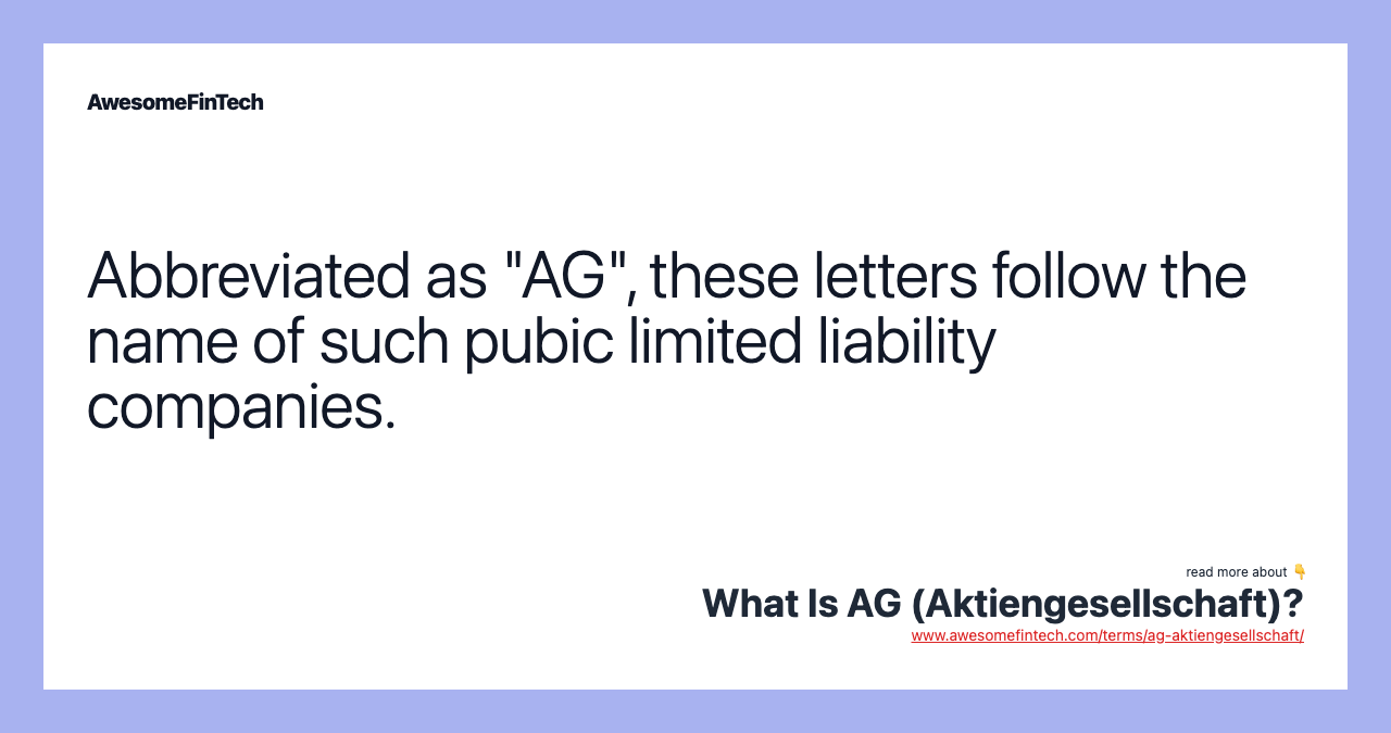 Abbreviated as "AG", these letters follow the name of such pubic limited liability companies.