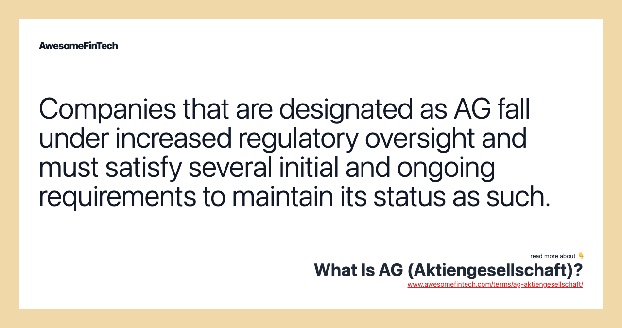 Companies that are designated as AG fall under increased regulatory oversight and must satisfy several initial and ongoing requirements to maintain its status as such.