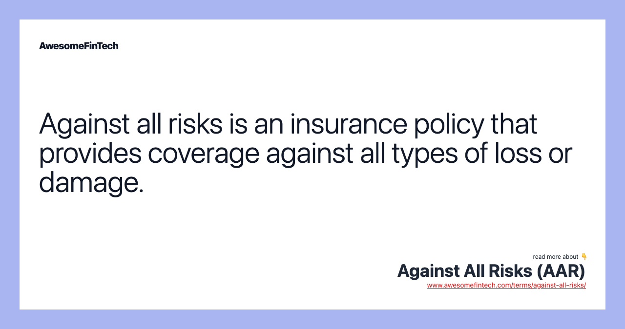 Against all risks is an insurance policy that provides coverage against all types of loss or damage.