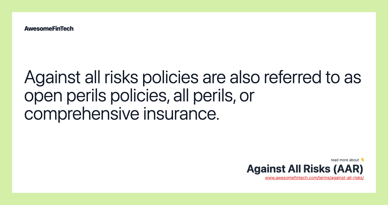 Against all risks policies are also referred to as open perils policies, all perils, or comprehensive insurance.