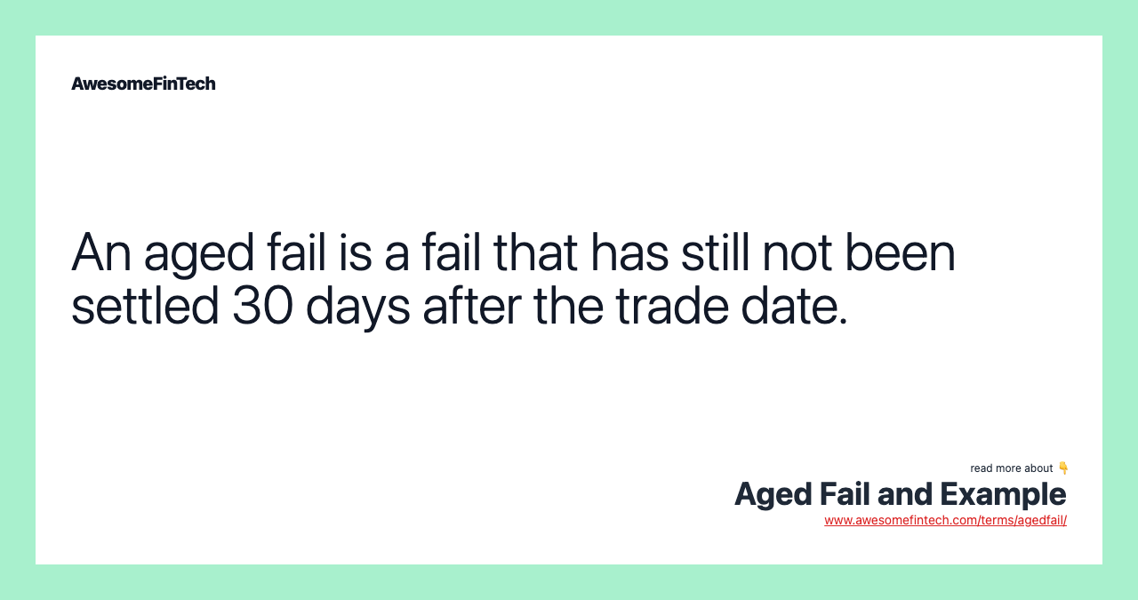 An aged fail is a fail that has still not been settled 30 days after the trade date.