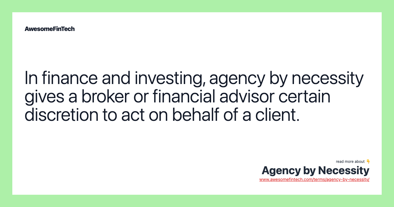 In finance and investing, agency by necessity gives a broker or financial advisor certain discretion to act on behalf of a client.