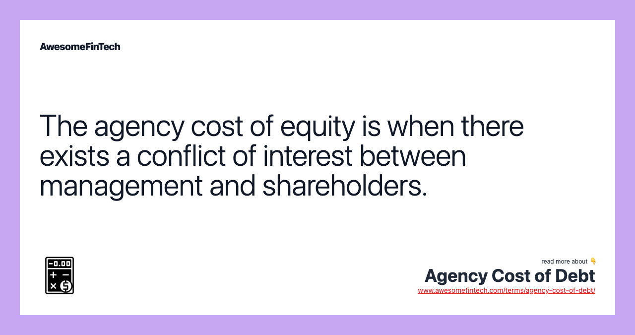 The agency cost of equity is when there exists a conflict of interest between management and shareholders.