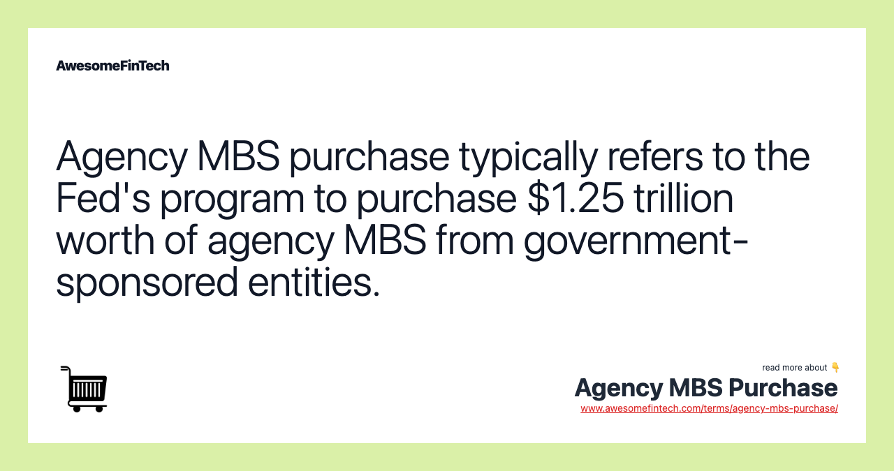 Agency MBS purchase typically refers to the Fed's program to purchase $1.25 trillion worth of agency MBS from government-sponsored entities.