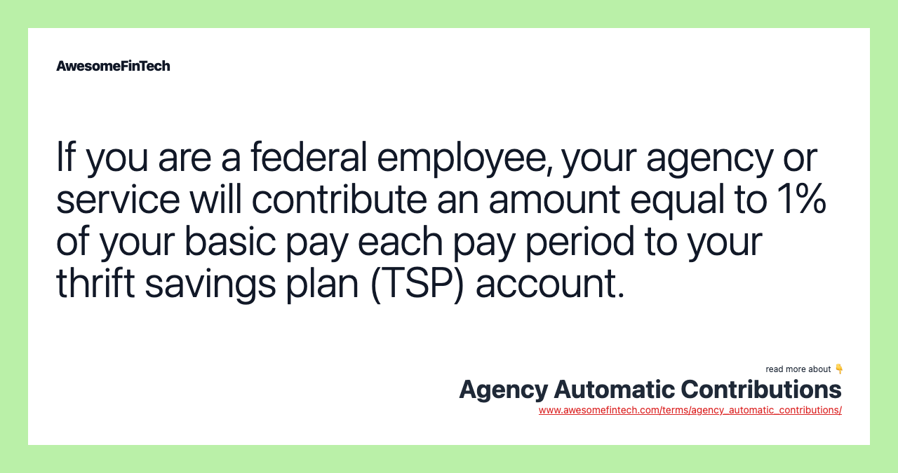 If you are a federal employee, your agency or service will contribute an amount equal to 1% of your basic pay each pay period to your thrift savings plan (TSP) account.