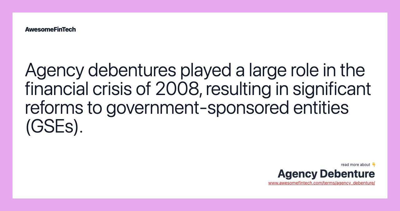 Agency debentures played a large role in the financial crisis of 2008, resulting in significant reforms to government-sponsored entities (GSEs).