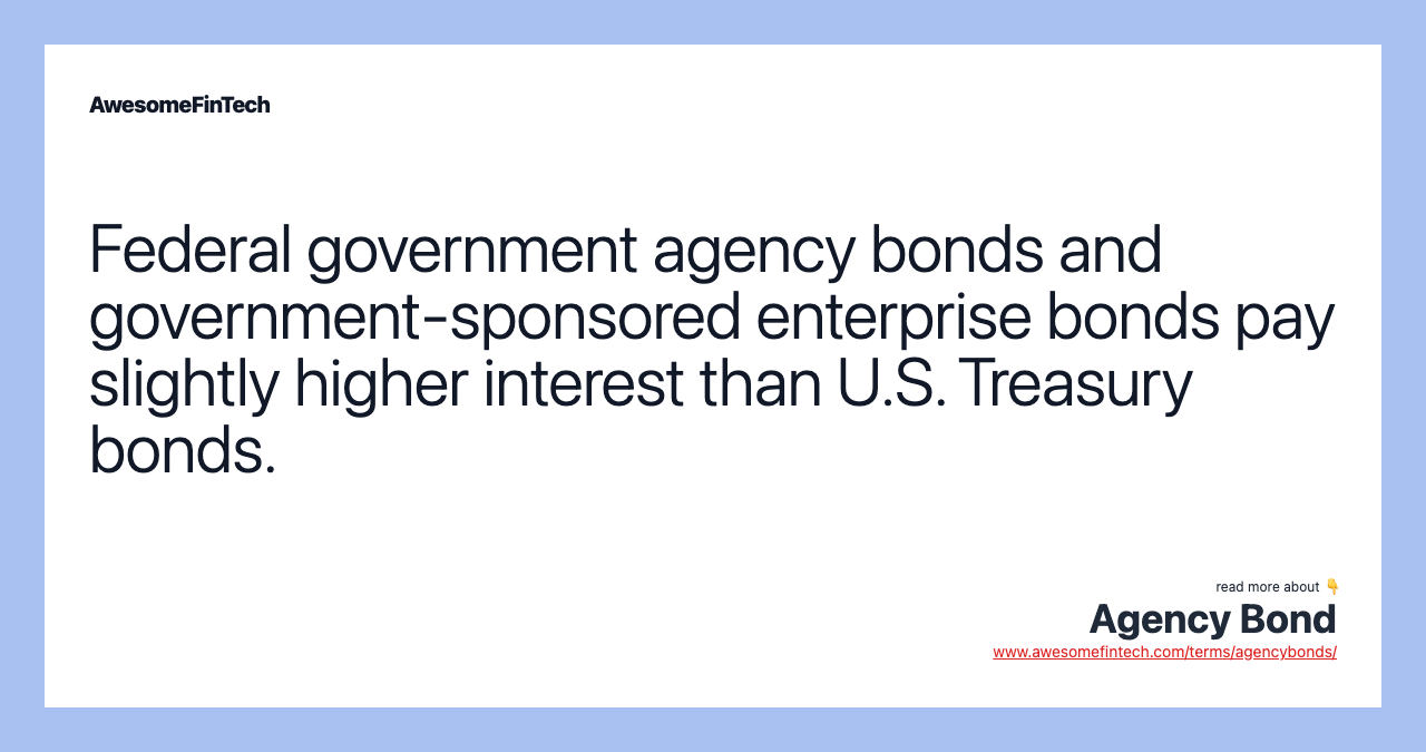 Federal government agency bonds and government-sponsored enterprise bonds pay slightly higher interest than U.S. Treasury bonds.
