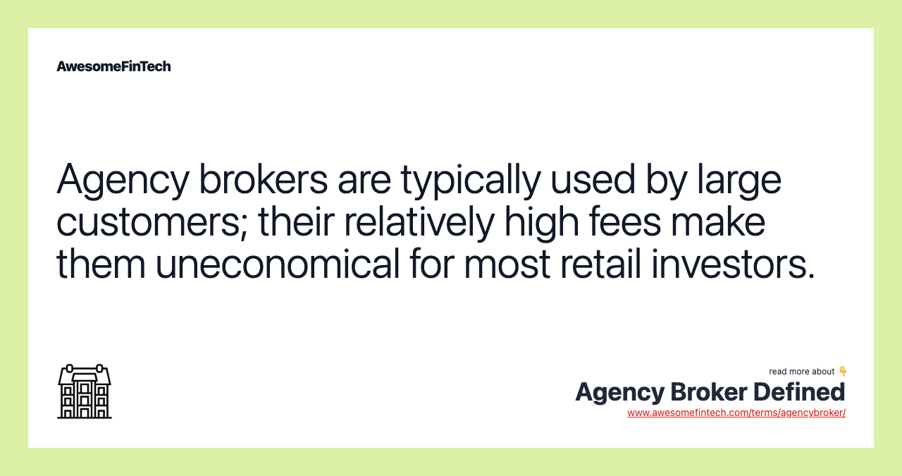 Agency brokers are typically used by large customers; their relatively high fees make them uneconomical for most retail investors.