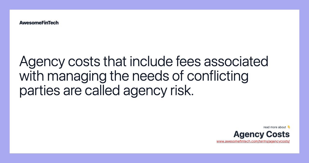 Agency costs that include fees associated with managing the needs of conflicting parties are called agency risk.