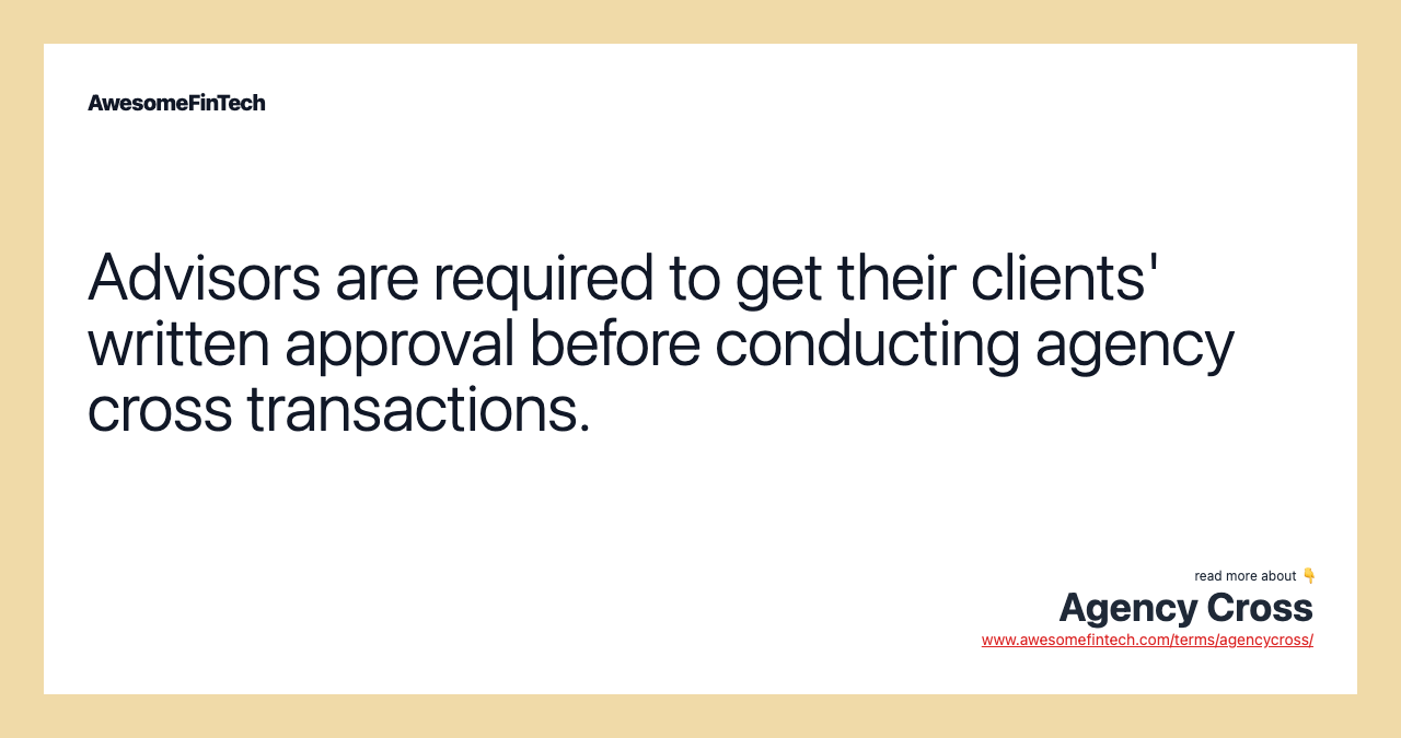 Advisors are required to get their clients' written approval before conducting agency cross transactions.