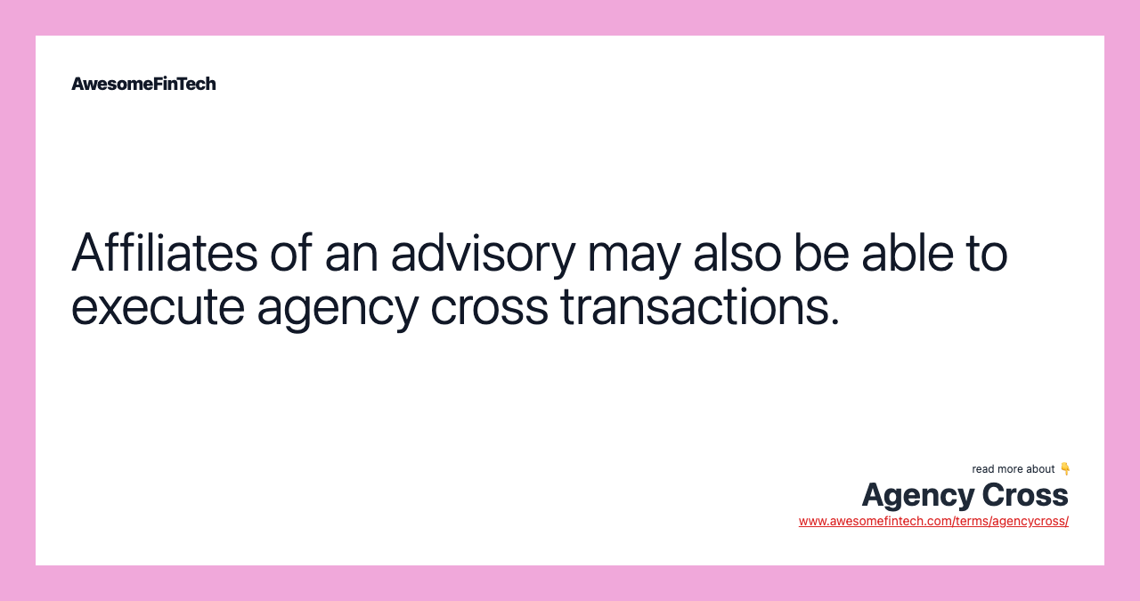 Affiliates of an advisory may also be able to execute agency cross transactions.