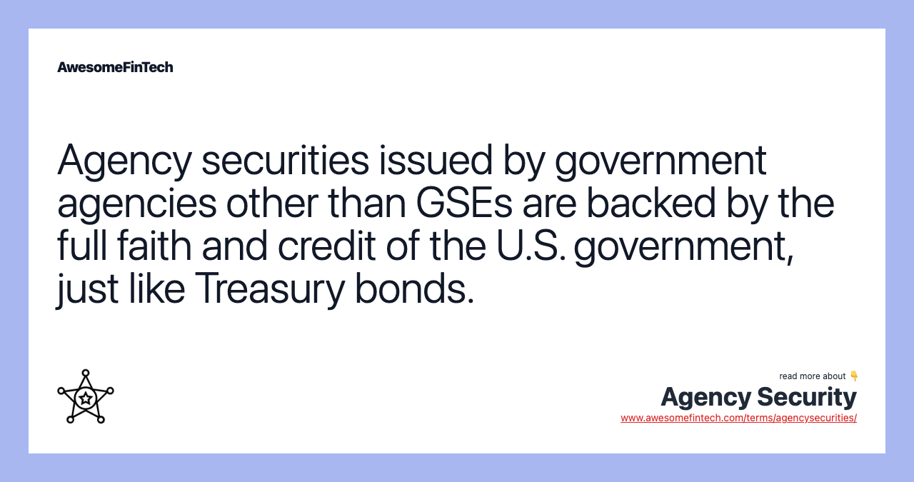 Agency securities issued by government agencies other than GSEs are backed by the full faith and credit of the U.S. government, just like Treasury bonds.