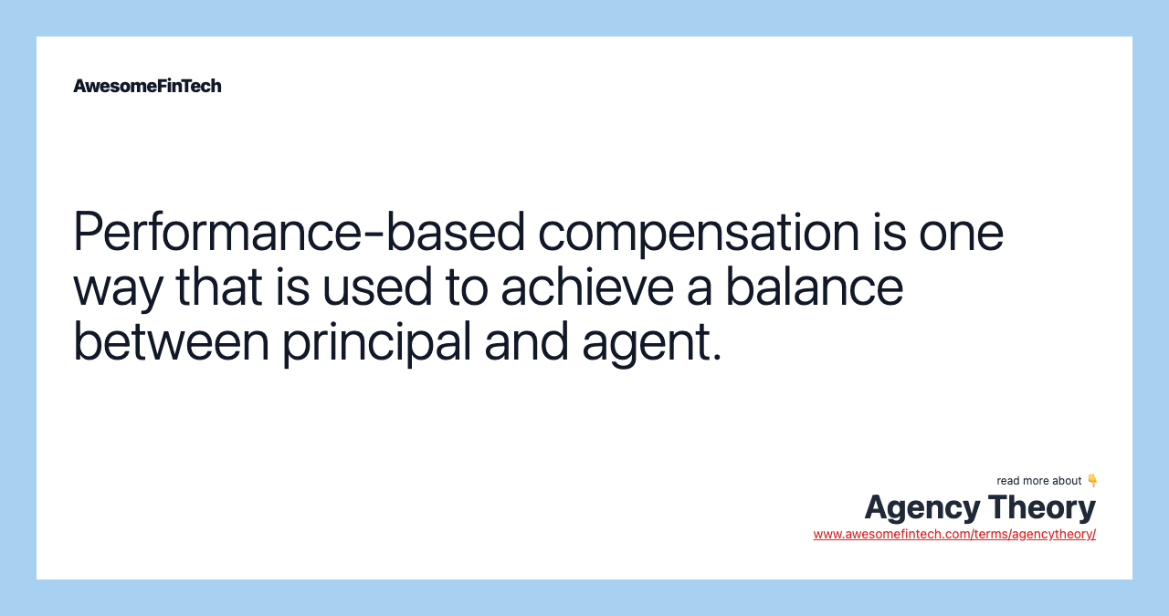 Performance-based compensation is one way that is used to achieve a balance between principal and agent.
