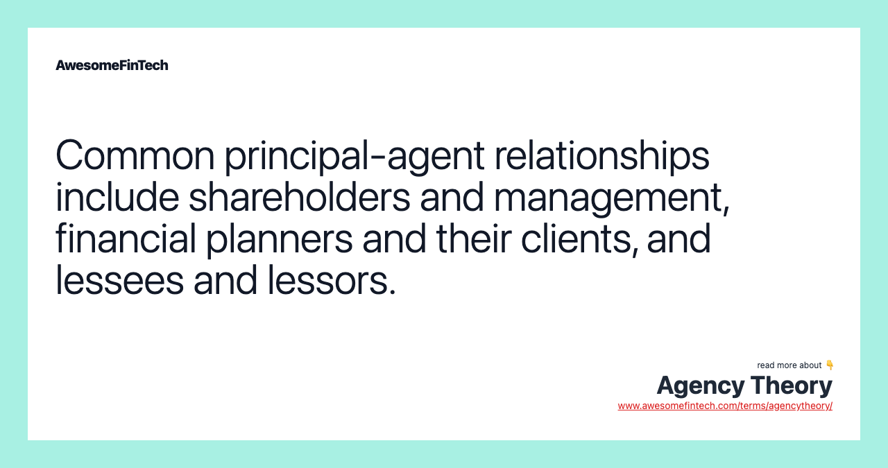 Common principal-agent relationships include shareholders and management, financial planners and their clients, and lessees and lessors.