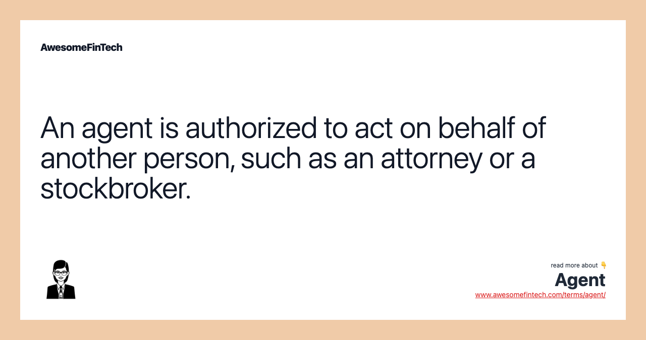 An agent is authorized to act on behalf of another person, such as an attorney or a stockbroker.