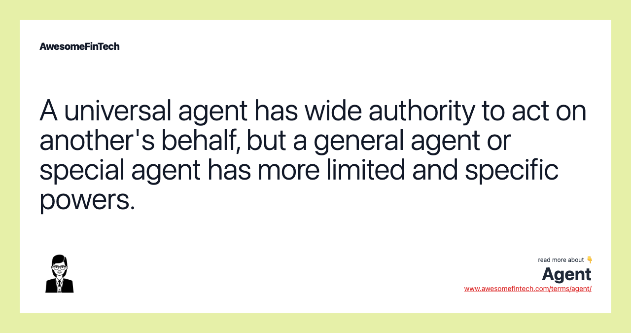 A universal agent has wide authority to act on another's behalf, but a general agent or special agent has more limited and specific powers.