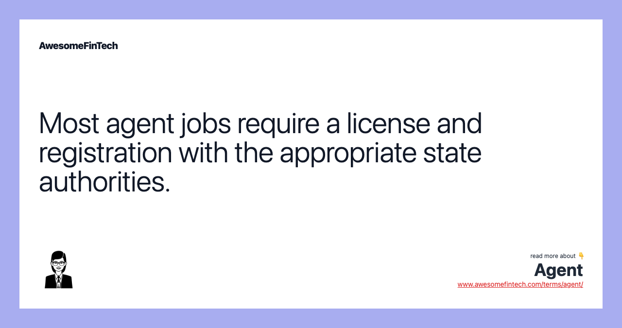 Most agent jobs require a license and registration with the appropriate state authorities.