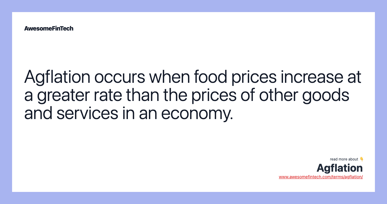 Agflation occurs when food prices increase at a greater rate than the prices of other goods and services in an economy.