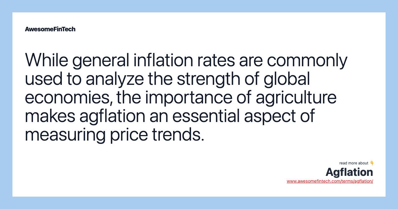 While general inflation rates are commonly used to analyze the strength of global economies, the importance of agriculture makes agflation an essential aspect of measuring price trends.