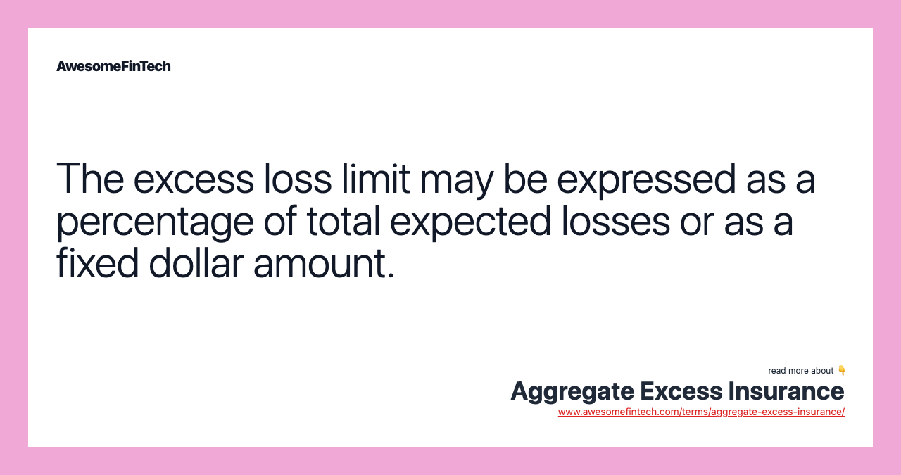 The excess loss limit may be expressed as a percentage of total expected losses or as a fixed dollar amount.