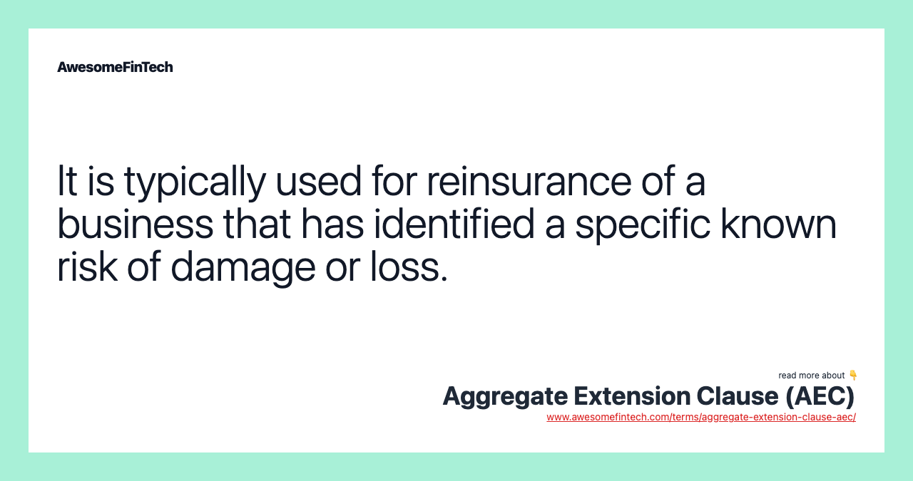 It is typically used for reinsurance of a business that has identified a specific known risk of damage or loss.