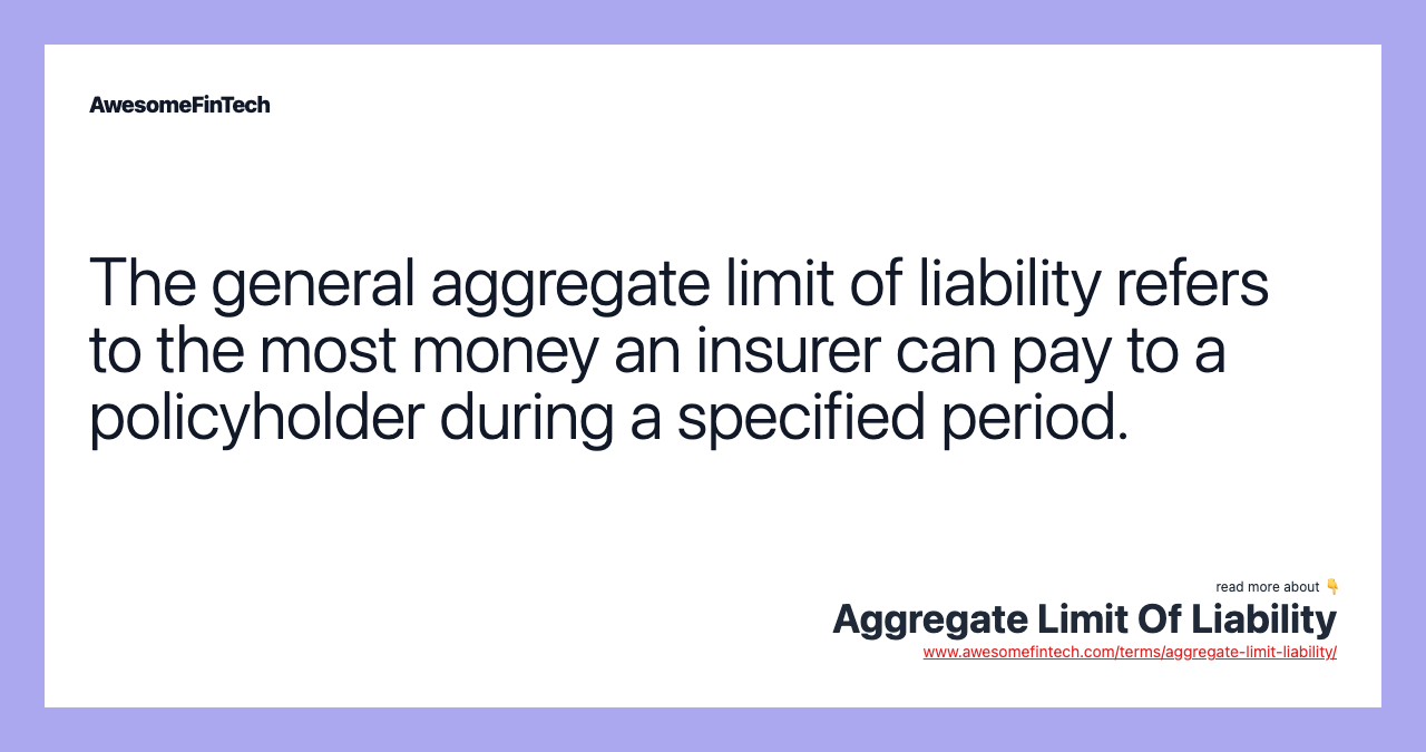 The general aggregate limit of liability refers to the most money an insurer can pay to a policyholder during a specified period.
