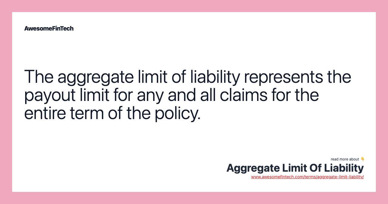 The aggregate limit of liability represents the payout limit for any and all claims for the entire term of the policy.