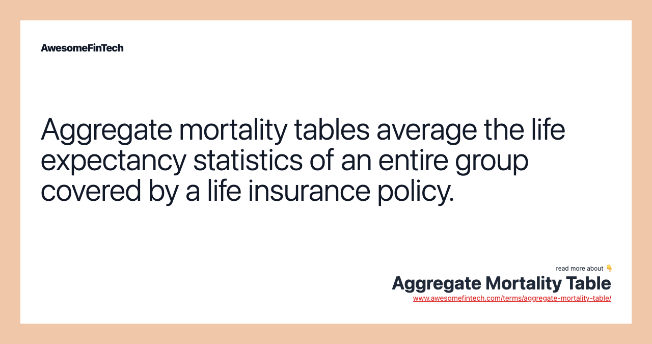 Aggregate mortality tables average the life expectancy statistics of an entire group covered by a life insurance policy.