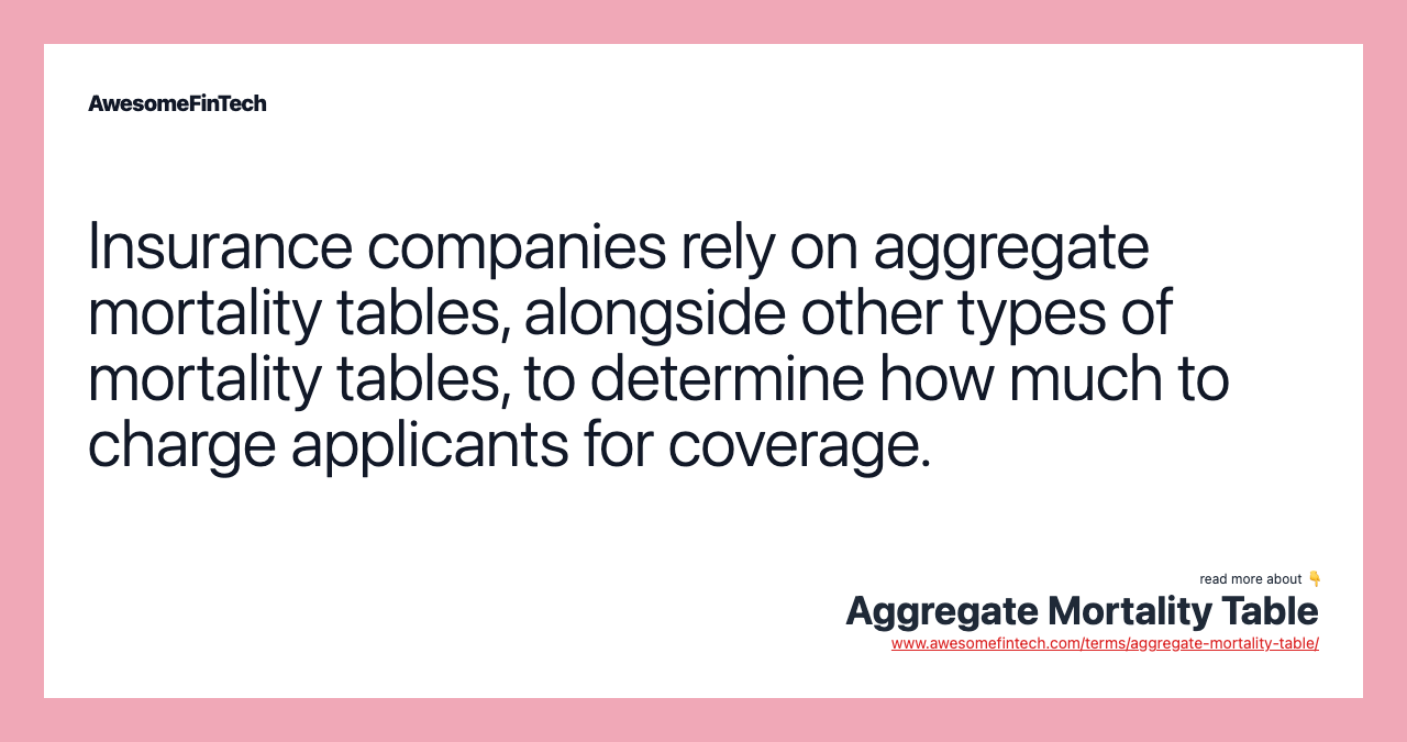 Insurance companies rely on aggregate mortality tables, alongside other types of mortality tables, to determine how much to charge applicants for coverage.
