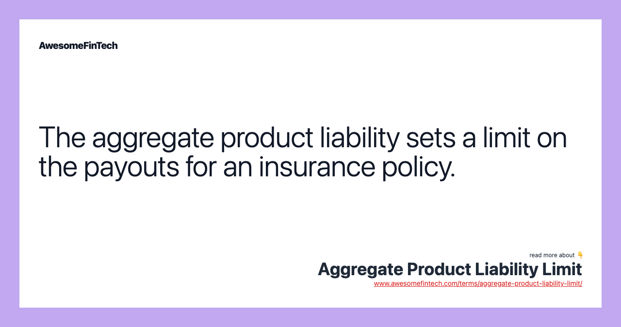 The aggregate product liability sets a limit on the payouts for an insurance policy.