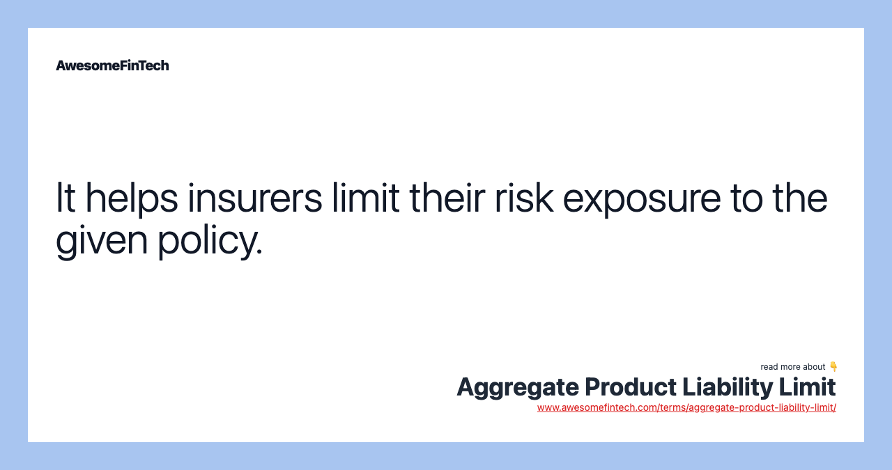It helps insurers limit their risk exposure to the given policy.
