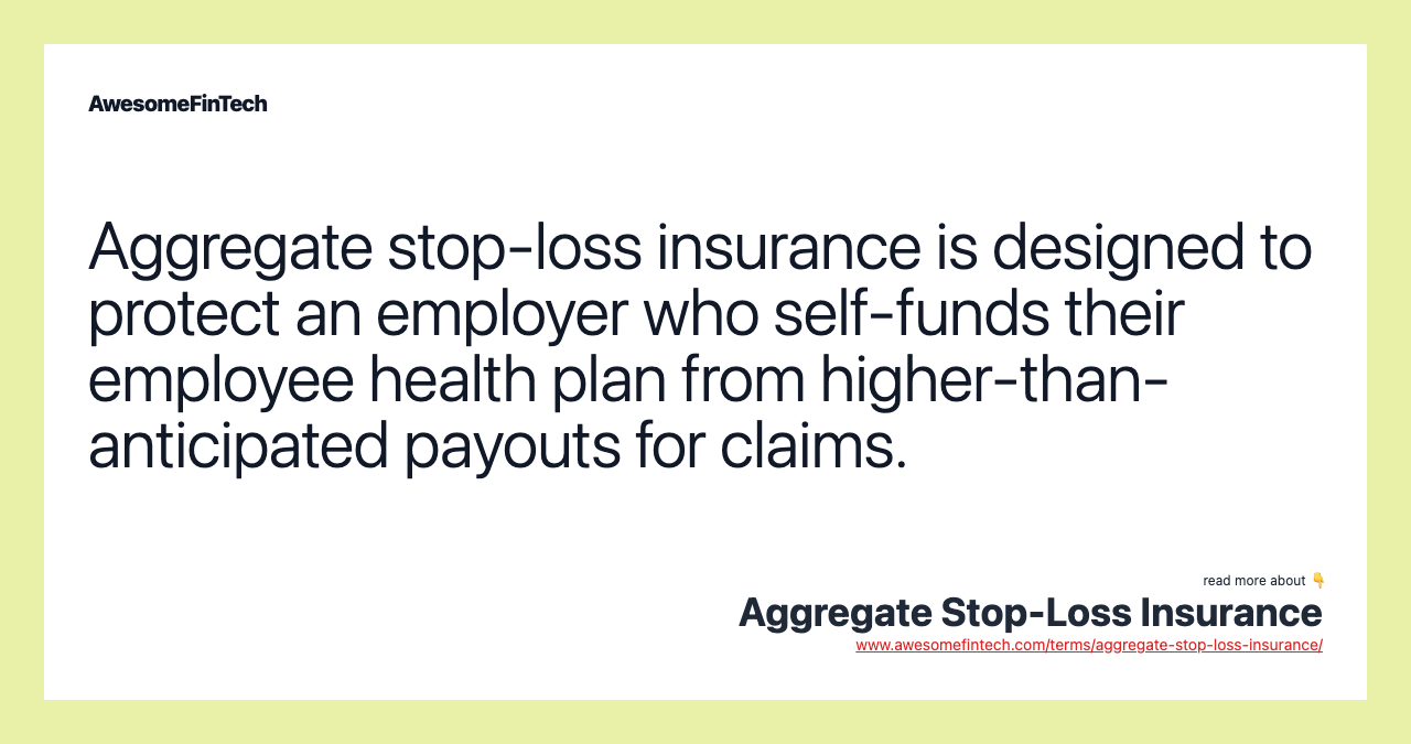 Aggregate stop-loss insurance is designed to protect an employer who self-funds their employee health plan from higher-than-anticipated payouts for claims.