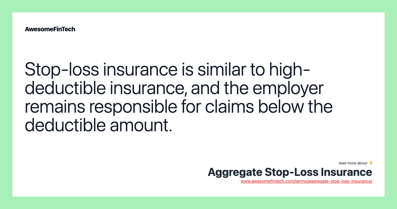 Stop-loss insurance is similar to high-deductible insurance, and the employer remains responsible for claims below the deductible amount.