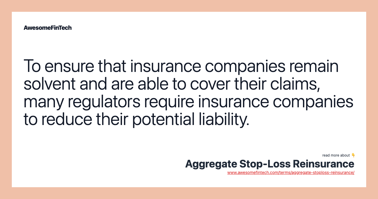 To ensure that insurance companies remain solvent and are able to cover their claims, many regulators require insurance companies to reduce their potential liability.