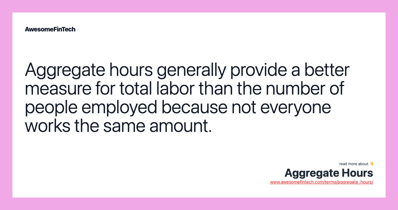 Aggregate hours generally provide a better measure for total labor than the number of people employed because not everyone works the same amount.