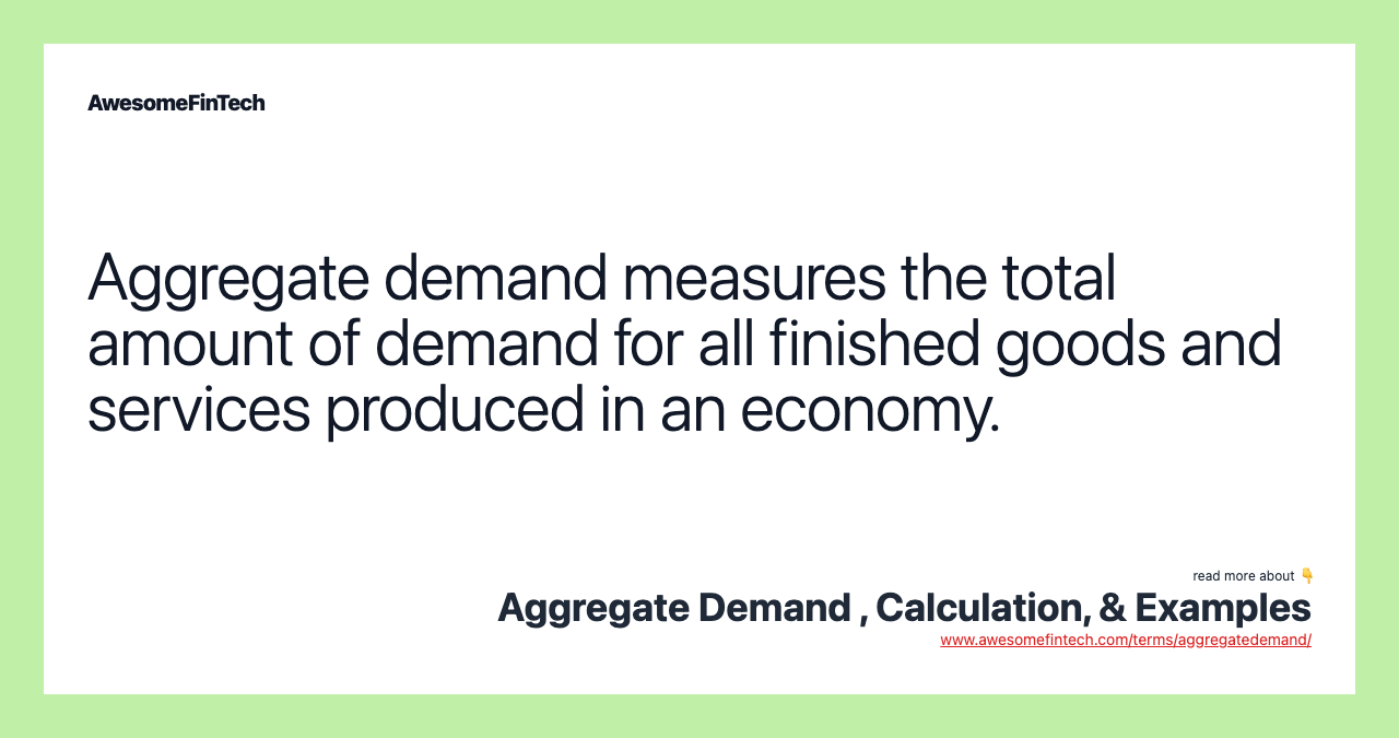 Aggregate demand measures the total amount of demand for all finished goods and services produced in an economy.