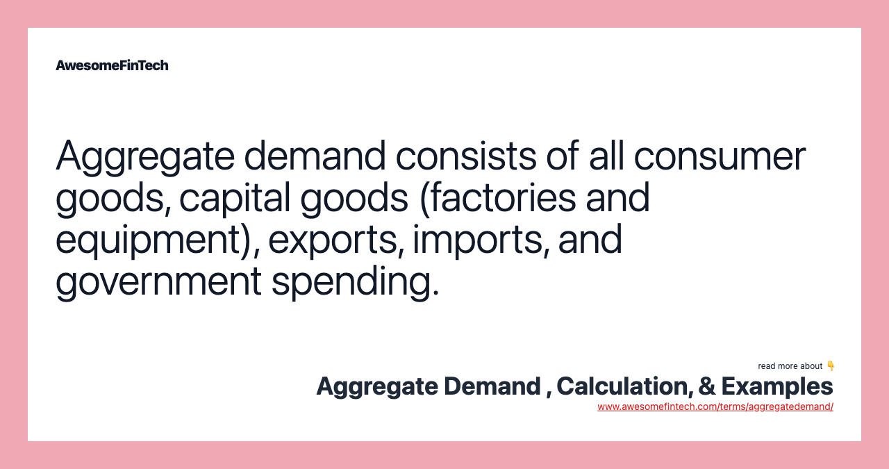 Aggregate demand consists of all consumer goods, capital goods (factories and equipment), exports, imports, and government spending.