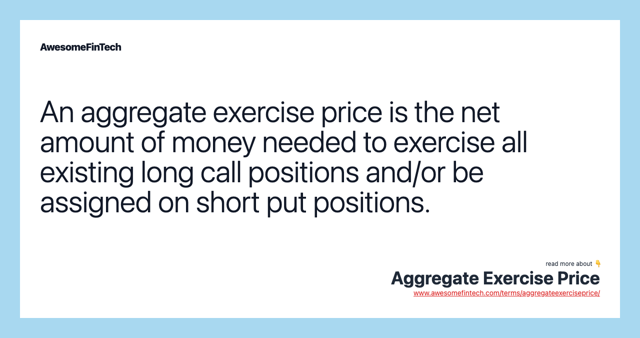 An aggregate exercise price is the net amount of money needed to exercise all existing long call positions and/or be assigned on short put positions.