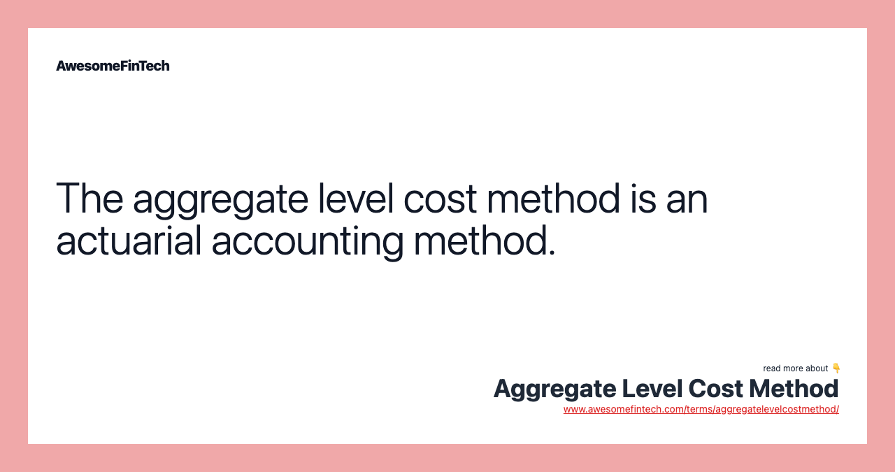 The aggregate level cost method is an actuarial accounting method.