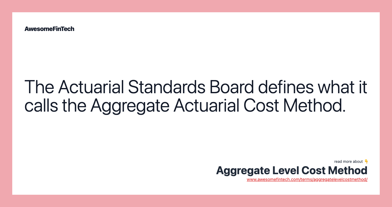 The Actuarial Standards Board defines what it calls the Aggregate Actuarial Cost Method.