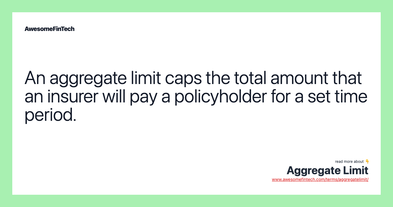 An aggregate limit caps the total amount that an insurer will pay a policyholder for a set time period.