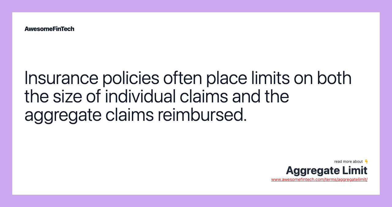 Insurance policies often place limits on both the size of individual claims and the aggregate claims reimbursed.