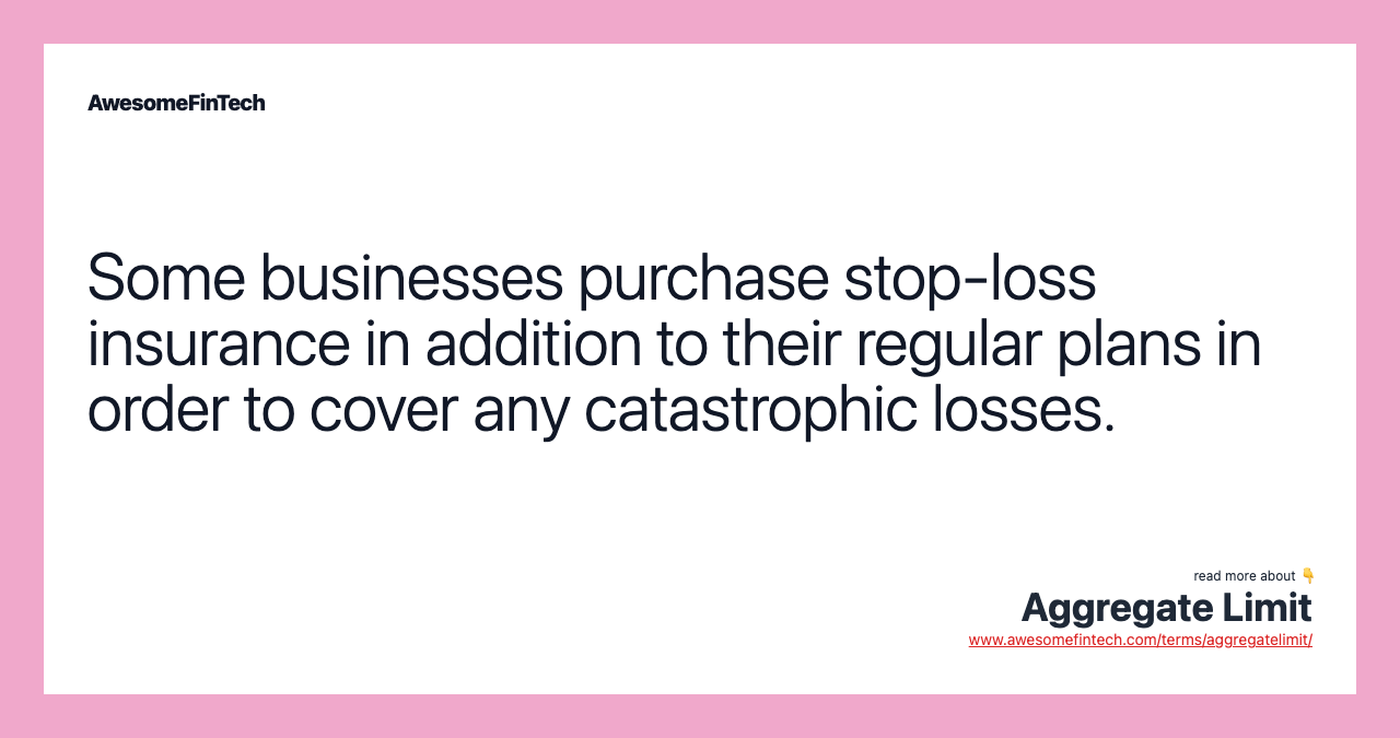 Some businesses purchase stop-loss insurance in addition to their regular plans in order to cover any catastrophic losses.